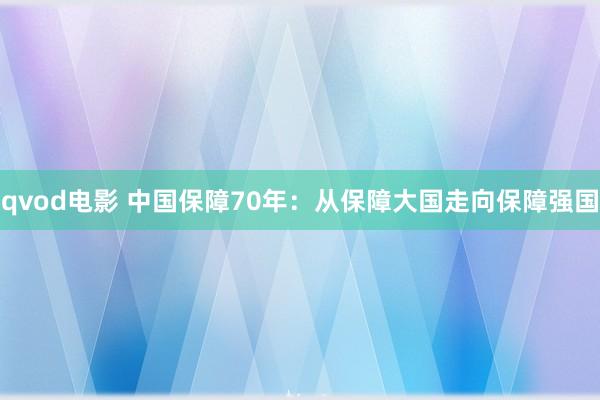 qvod电影 中国保障70年：从保障大国走向保障强国