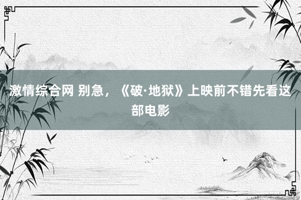 激情综合网 别急，《破·地狱》上映前不错先看这部电影