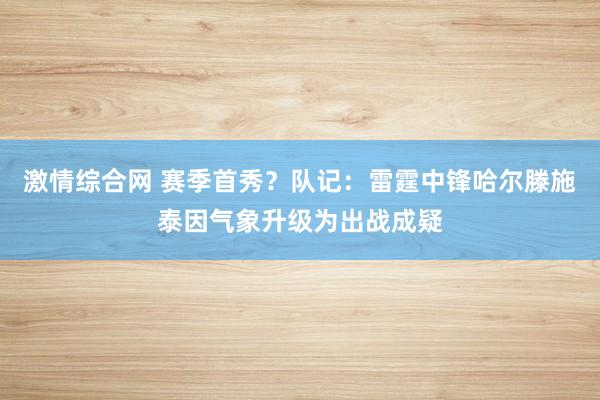 激情综合网 赛季首秀？队记：雷霆中锋哈尔滕施泰因气象升级为出战成疑