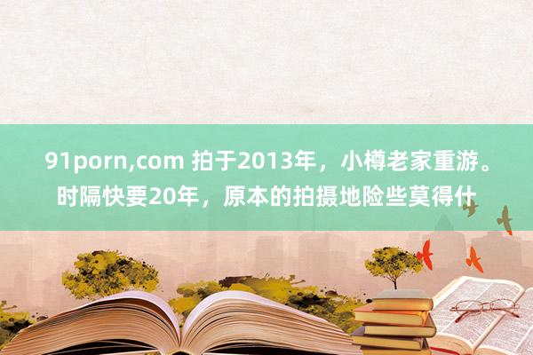 91porn,com 拍于2013年，小樽老家重游。时隔快要20年，原本的拍摄地险些莫得什