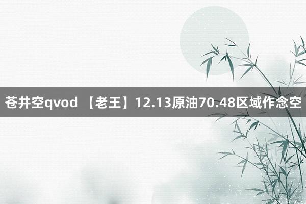 苍井空qvod 【老王】12.13原油70.48区域作念空