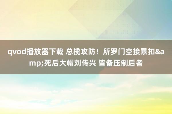 qvod播放器下载 总揽攻防！所罗门空接暴扣&死后大帽刘传兴 皆备压制后者