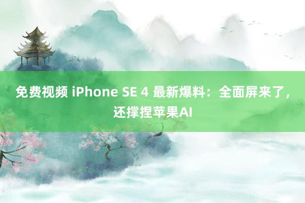 免费视频 iPhone SE 4 最新爆料：全面屏来了，还撑捏苹果AI