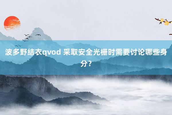 波多野结衣qvod 采取安全光栅时需要讨论哪些身分？