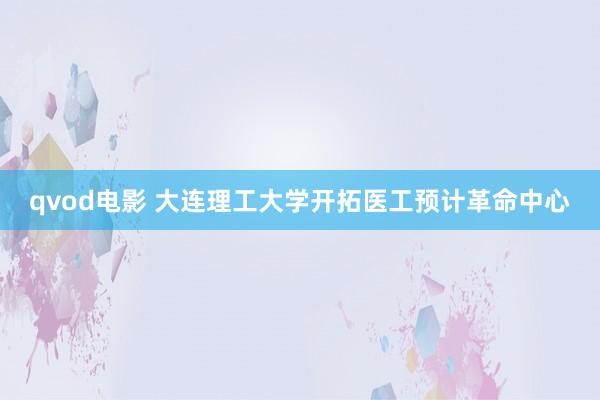 qvod电影 大连理工大学开拓医工预计革命中心