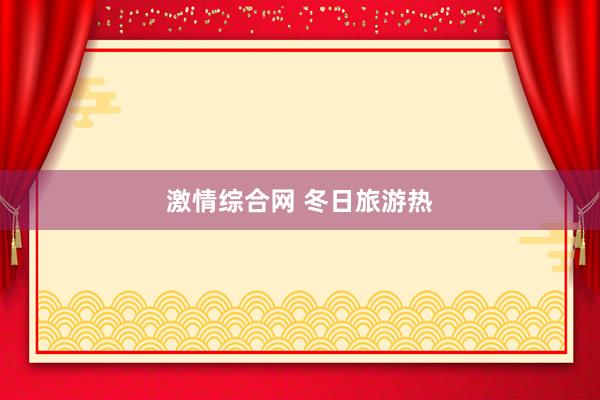 激情综合网 冬日旅游热