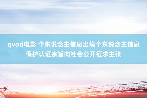 qvod电影 个东说念主信息出境个东说念主信息保护认证宗旨向社会公开征求主张