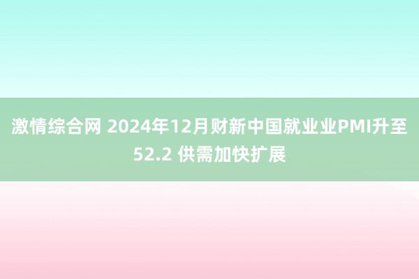 激情综合网 2024年12月财新中国就业业PMI升至52.2 供需加快扩展