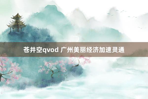 苍井空qvod 广州美丽经济加速灵通