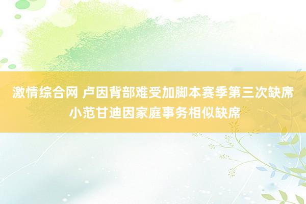 激情综合网 卢因背部难受加脚本赛季第三次缺席 小范甘迪因家庭事务相似缺席
